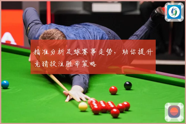 精准分析足球赛事走势，助你提升竞猜投注胜率策略