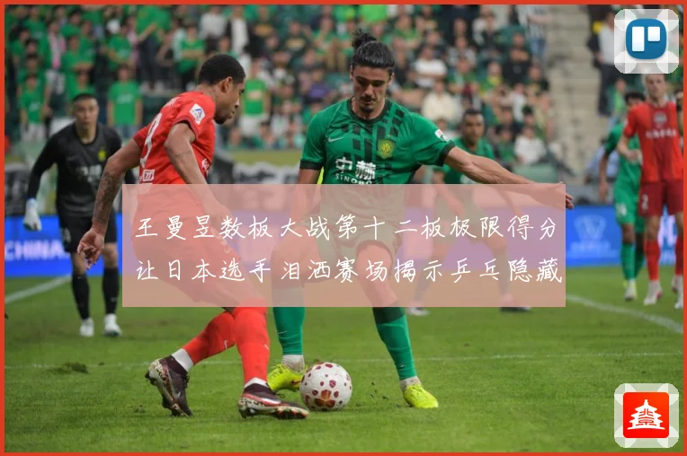 王曼昱数板大战第十二板极限得分让日本选手泪洒赛场揭示乒乓隐藏赛场解读