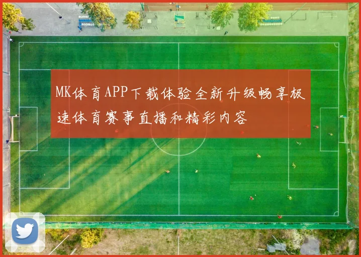 MK体育APP下载体验全新升级畅享极速体育赛事直播和精彩内容