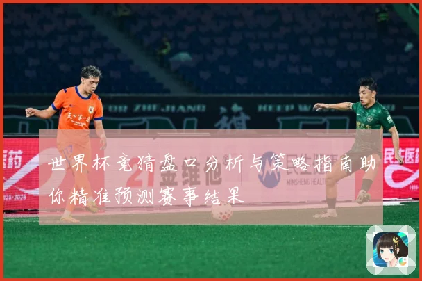 世界杯竞猜盘口分析与策略指南助你精准预测赛事结果