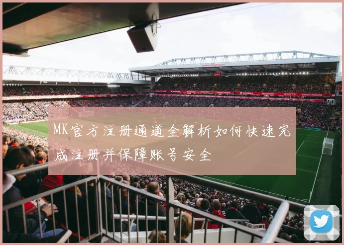 MK官方注册通道全解析如何快速完成注册并保障账号安全
