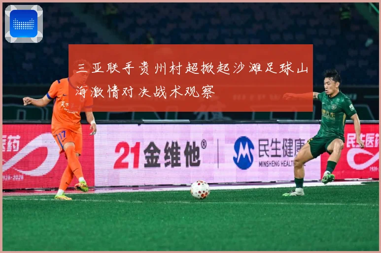 三亚联手贵州村超掀起沙滩足球山海激情对决战术观察