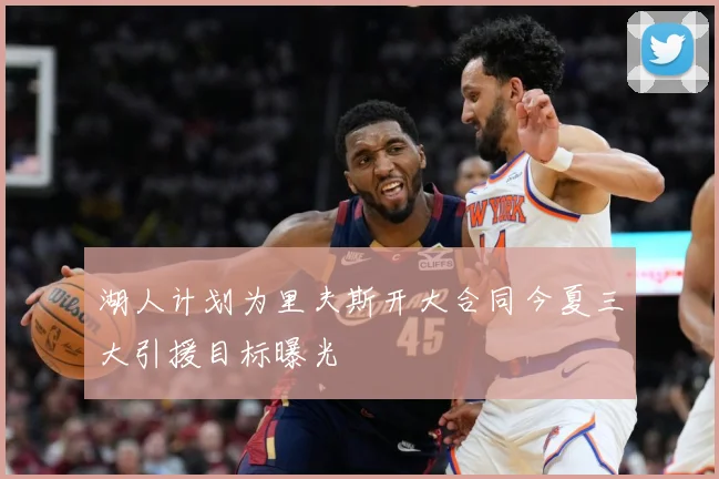 湖人计划为里夫斯开大合同今夏三大引援目标曝光