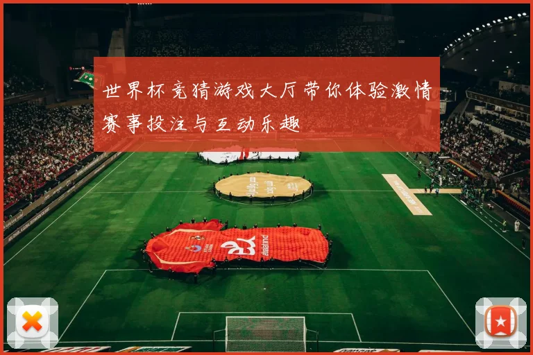世界杯竞猜游戏大厅带你体验激情赛事投注与互动乐趣
