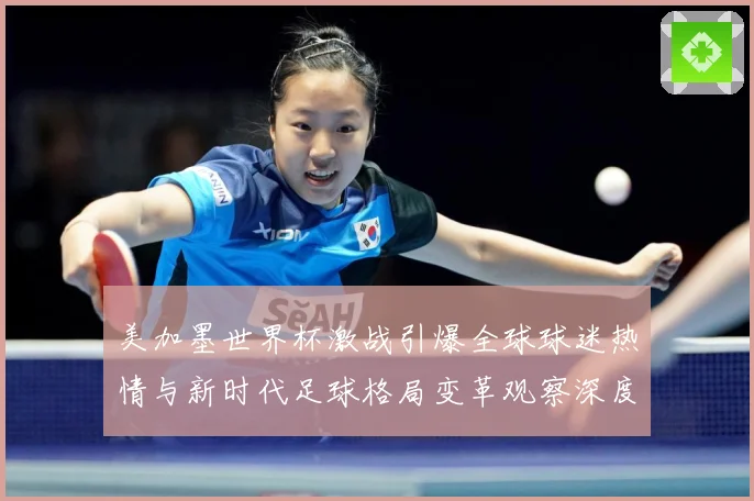 美加墨世界杯激战引爆全球球迷热情与新时代足球格局变革观察深度战术观察