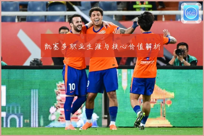 凯塞多职业生涯与核心价值解析