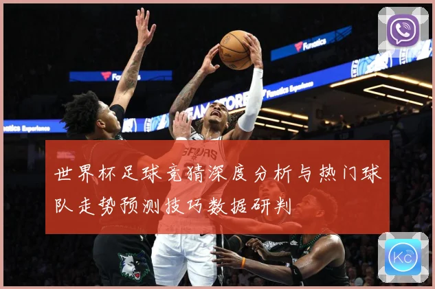 世界杯足球竞猜深度分析与热门球队走势预测技巧数据研判