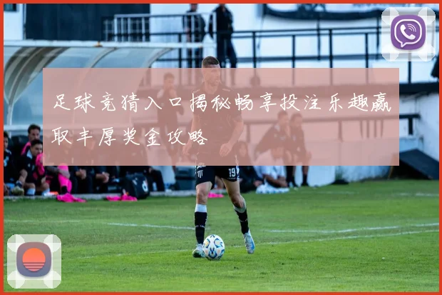 足球竞猜入口揭秘畅享投注乐趣赢取丰厚奖金攻略