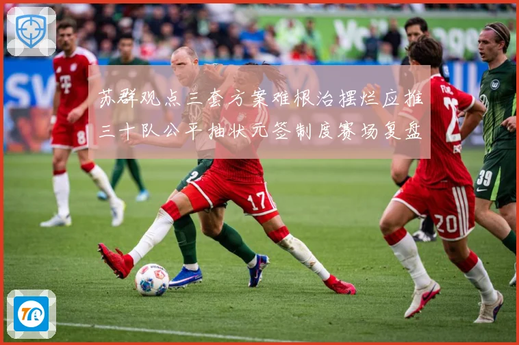 苏群观点三套方案难根治摆烂应推三十队公平抽状元签制度赛场复盘