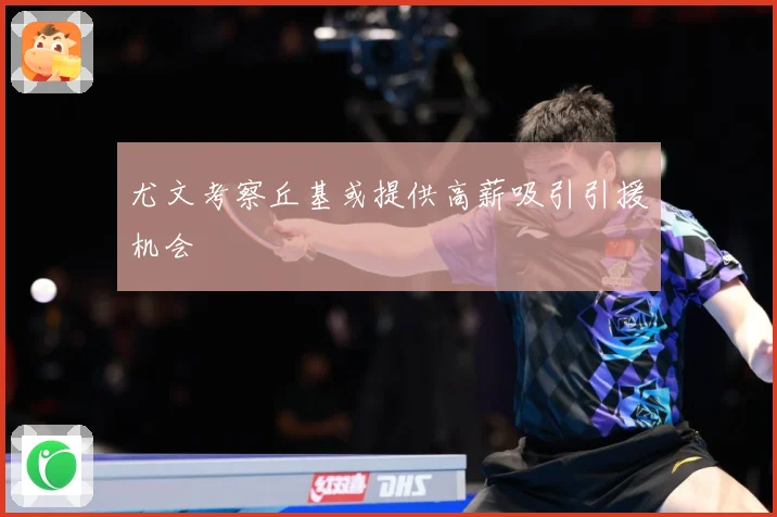 尤文考察丘基或提供高薪吸引引援机会