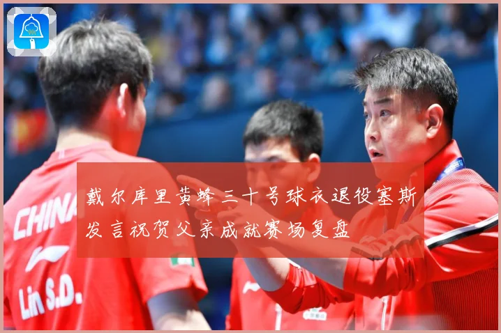 戴尔库里黄蜂三十号球衣退役塞斯发言祝贺父亲成就赛场复盘