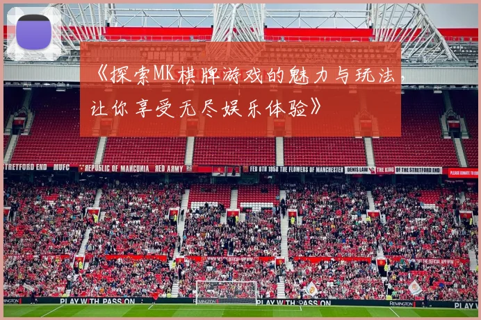 《探索MK棋牌游戏的魅力与玩法，让你享受无尽娱乐体验》