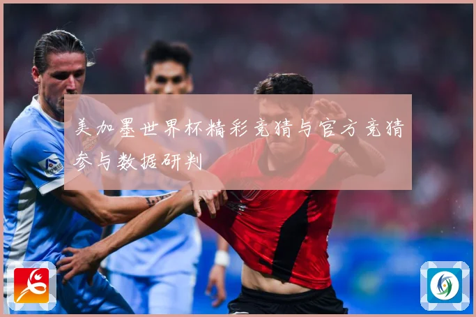 美加墨世界杯精彩竞猜与官方竞猜参与数据研判