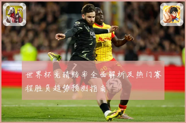 世界杯竞猜赔率全面解析及热门赛程胜负趋势预测指南