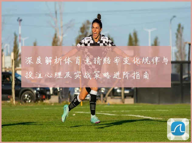 深度解析体育竞猜赔率变化规律与投注心理及实战策略进阶指南