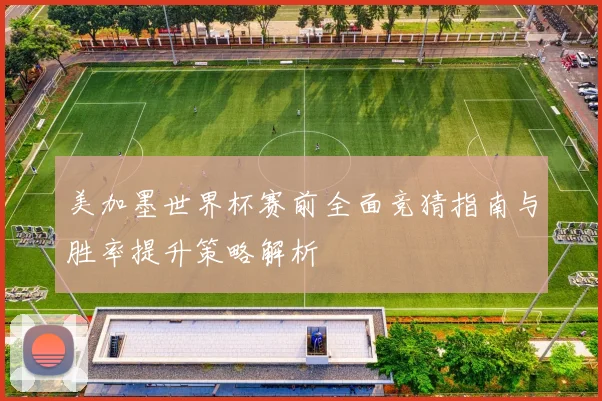 美加墨世界杯赛前全面竞猜指南与胜率提升策略解析