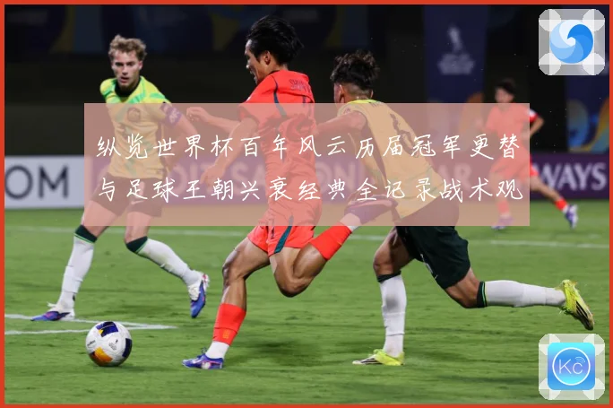纵览世界杯百年风云历届冠军更替与足球王朝兴衰经典全记录战术观察