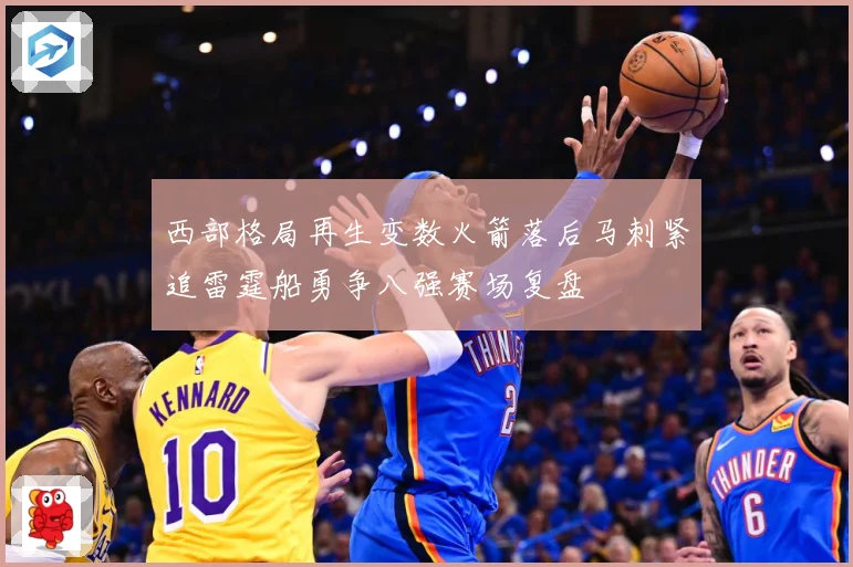 西部格局再生变数火箭落后马刺紧追雷霆船勇争八强赛场复盘