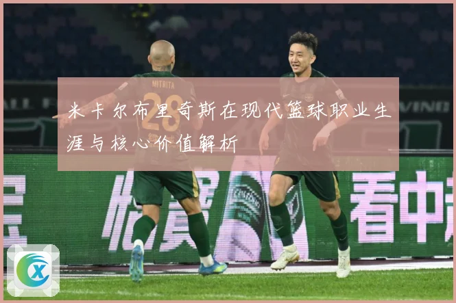 米卡尔布里奇斯在现代篮球职业生涯与核心价值解析