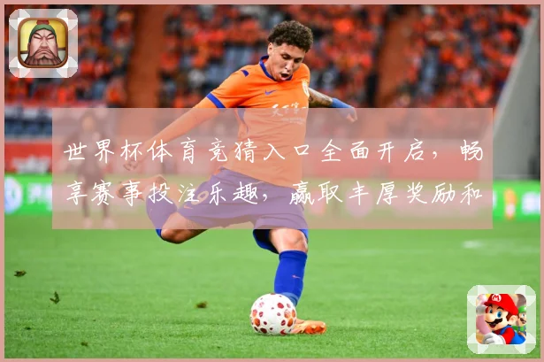 世界杯体育竞猜入口全面开启，畅享赛事投注乐趣，赢取丰厚奖励和奖金