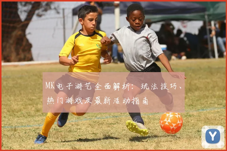 MK电子游艺全面解析：玩法技巧、热门游戏及最新活动指南