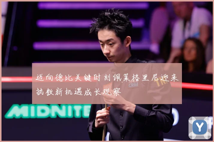 迈向德比关键时刻佩莱格里尼迎来执教新机遇成长观察