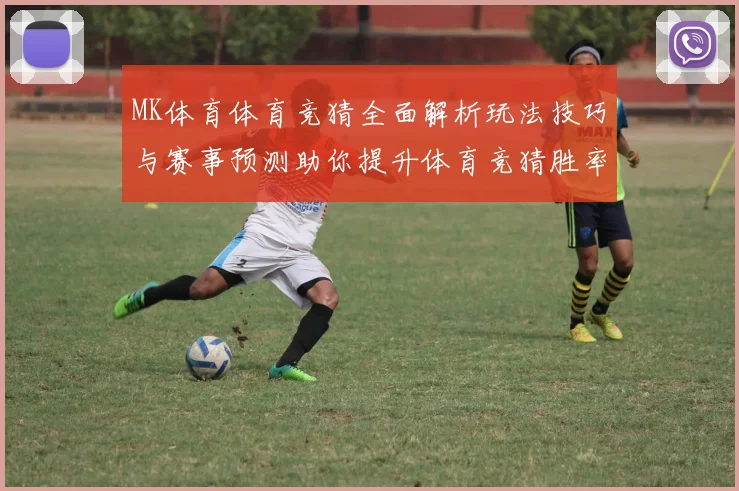 MK体育体育竞猜全面解析玩法技巧与赛事预测助你提升体育竞猜胜率攻略