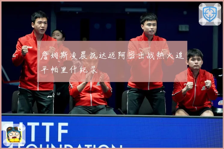 詹姆斯凌晨抵达迈阿密出战热火追平帕里什纪录