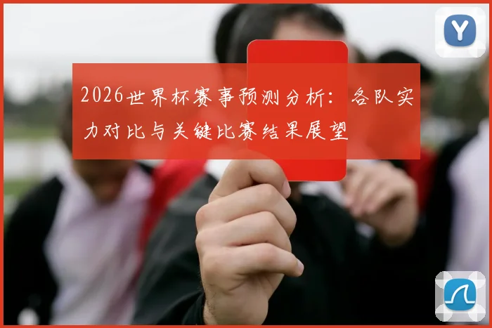 2026世界杯赛事预测分析：各队实力对比与关键比赛结果展望