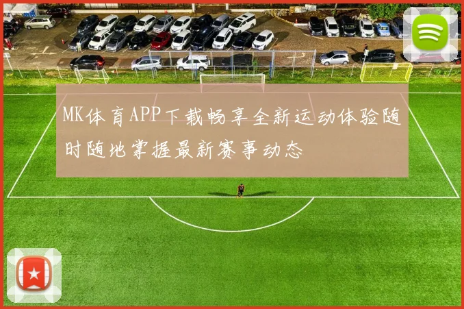 MK体育APP下载畅享全新运动体验随时随地掌握最新赛事动态