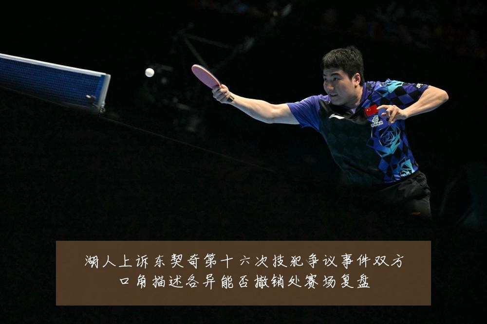 湖人上诉东契奇第十六次技犯争议事件双方口角描述各异能否撤销处赛场复盘