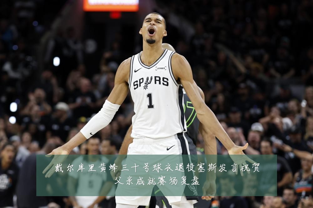 戴尔库里黄蜂三十号球衣退役塞斯发言祝贺父亲成就赛场复盘