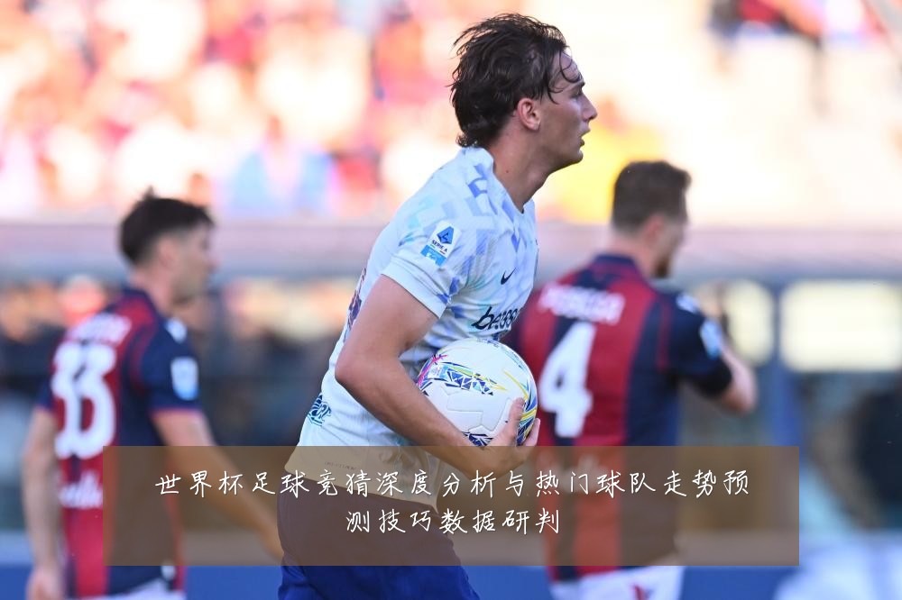 世界杯足球竞猜深度分析与热门球队走势预测技巧数据研判