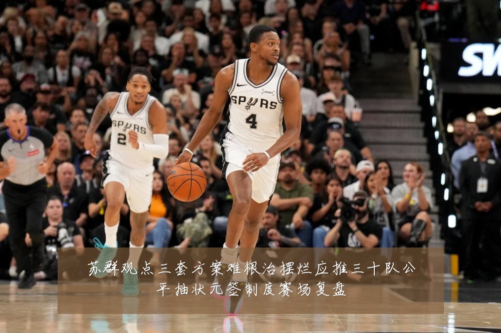 苏群观点三套方案难根治摆烂应推三十队公平抽状元签制度赛场复盘
